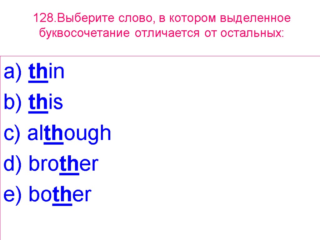 128.Выберите слово, в котором выделенное буквосочетание отличается от остальных: a) thin b) this c)